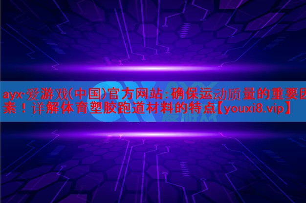 ayx·爱游戏(中国)官方网站：确保运动质量的重要因素！详解体育塑胶跑道材料的特点