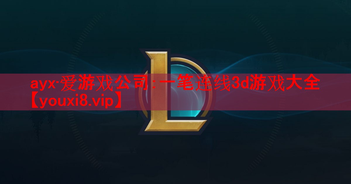 ayx·爱游戏公司：一笔连线3d游戏大全