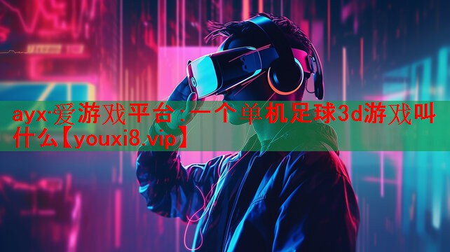 ayx·爱游戏平台：一个单机足球3d游戏叫什么