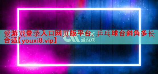 爱游戏登录入口网页版平台，乒乓球台斜角多长合适