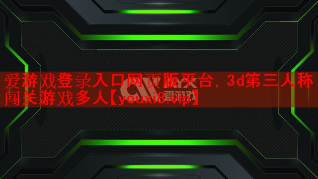 爱游戏登录入口网页版平台，3d第三人称闯关游戏多人