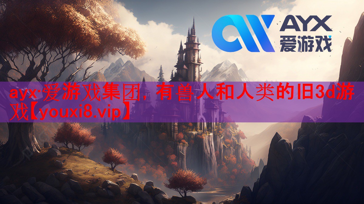 ayx·爱游戏集团，有兽人和人类的旧3d游戏