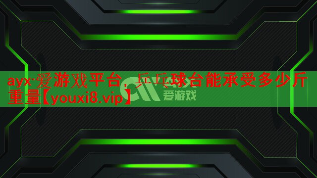 ayx·爱游戏平台，乒乓球台能承受多少斤重量