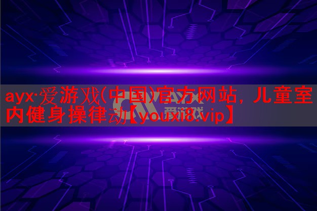 ayx·爱游戏(中国)官方网站，儿童室内健身操律动