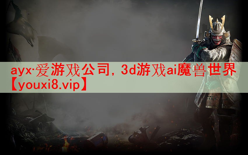 ayx·爱游戏公司，3d游戏ai魔兽世界