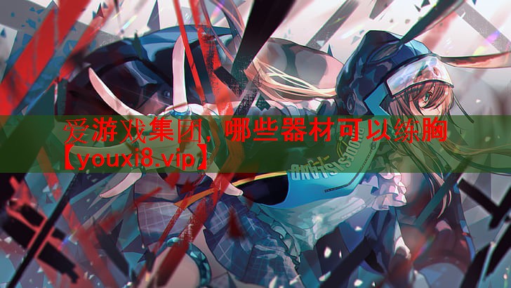爱游戏集团，哪些器材可以练胸