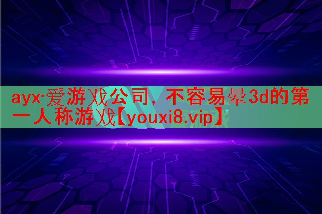 <strong>ayx·爱游戏公司，不容易晕3d的第一人称游戏</strong>