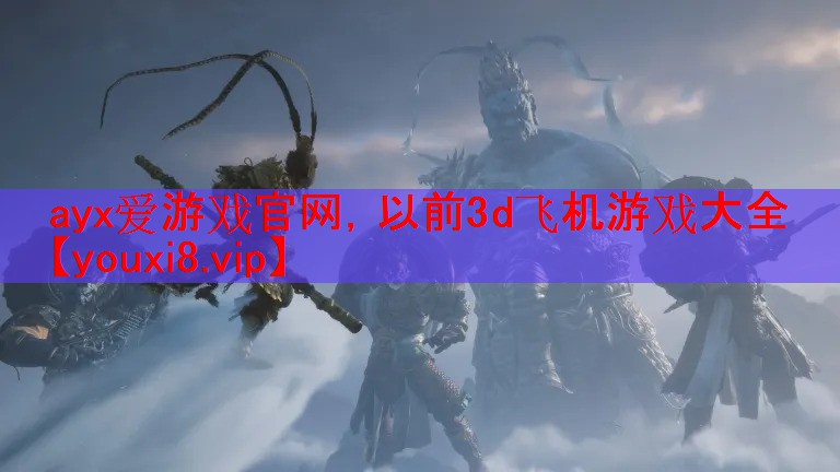 ayx爱游戏官网，以前3d飞机游戏大全