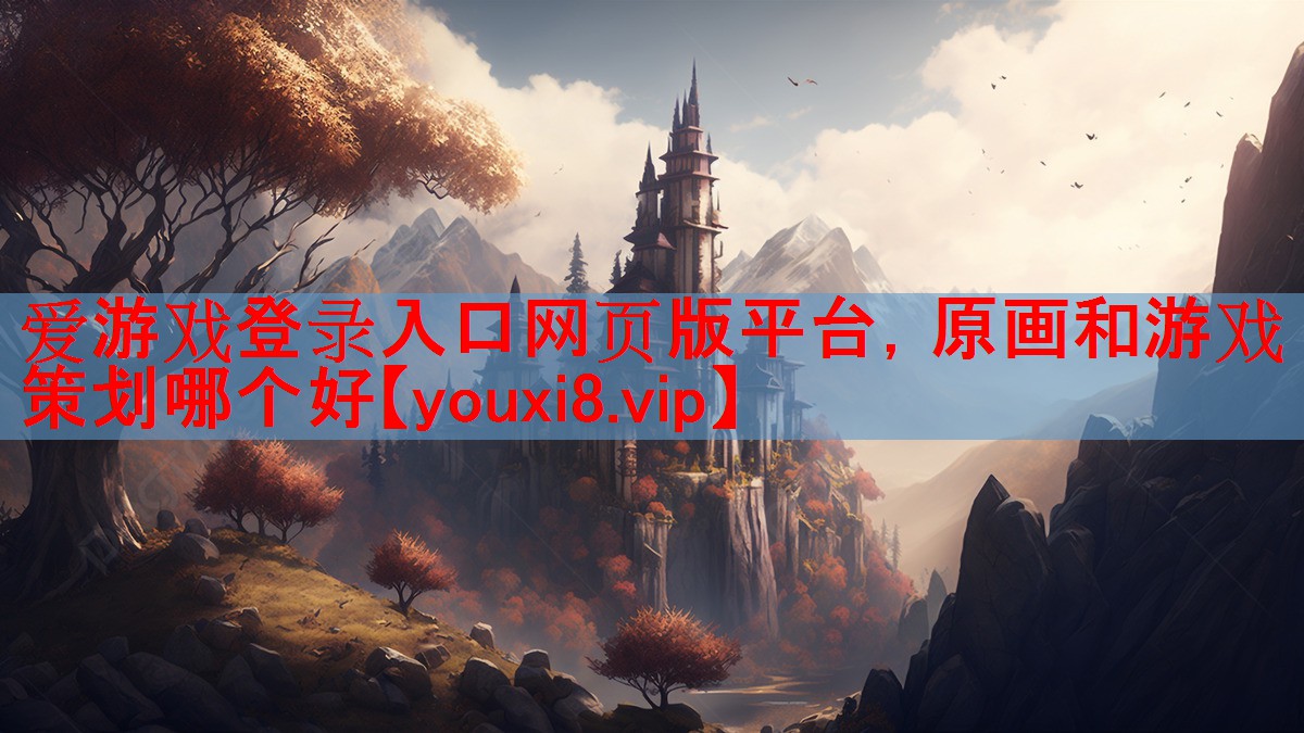 爱游戏登录入口网页版平台，原画和游戏策划哪个好