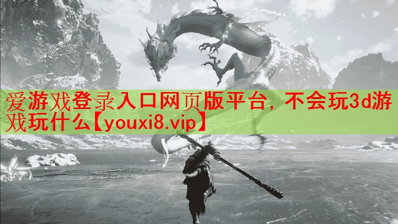 爱游戏登录入口网页版平台，不会玩3d游戏玩什么
