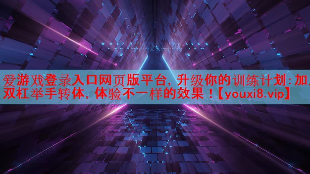 爱游戏登录入口网页版平台，升级你的训练计划：加入双杠举手转体，体验不一样的效果！