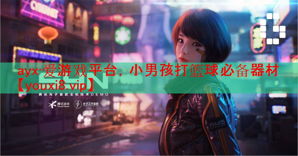 ayx·爱游戏平台，小男孩打篮球必备器材