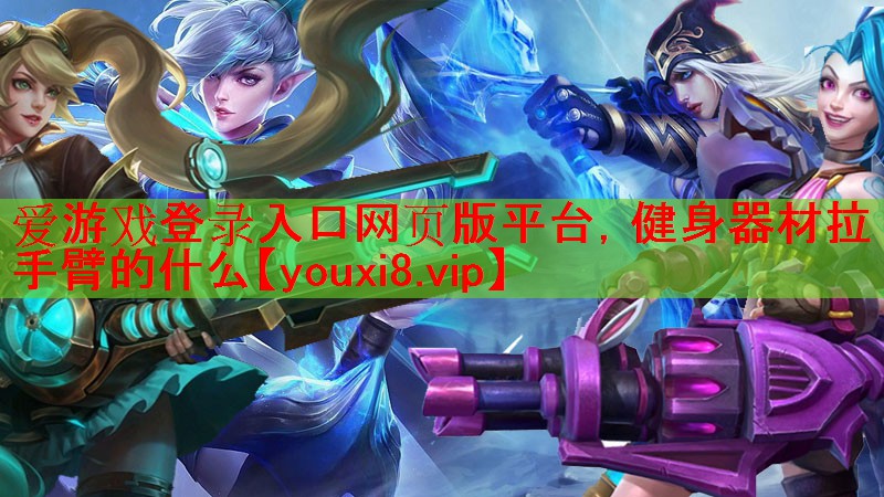 爱游戏登录入口网页版平台，健身器材拉手臂的什么