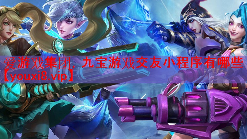 爱游戏集团，九宝游戏交友小程序有哪些